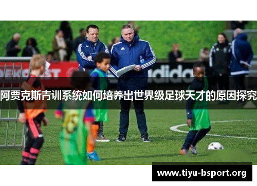 阿贾克斯青训系统如何培养出世界级足球天才的原因探究