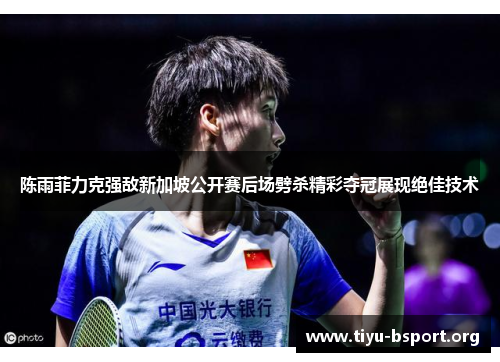 陈雨菲力克强敌新加坡公开赛后场劈杀精彩夺冠展现绝佳技术