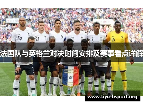 法国队与英格兰对决时间安排及赛事看点详解