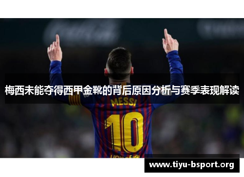 梅西未能夺得西甲金靴的背后原因分析与赛季表现解读