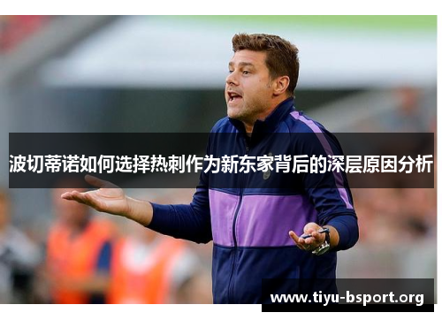 波切蒂诺如何选择热刺作为新东家背后的深层原因分析 波切蒂诺如何选择热刺作为新东家背后的深层原因分析