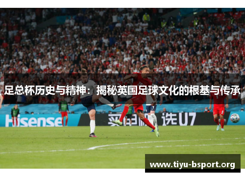 足总杯历史与精神：揭秘英国足球文化的根基与传承